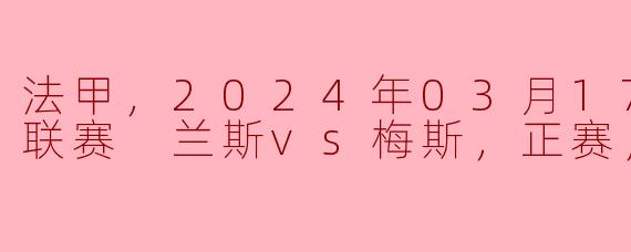 2024年3月17日法甲联赛兰斯对梅斯的比赛结果如何？****